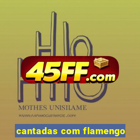 cantadas com flamengo